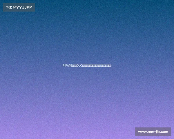 FIFA18世界杯DLC下架事件回顾与玩家影响分析原因及争议探讨 FIFA18世界杯DLC下架事件回顾与玩家影响分析原因及争议探讨